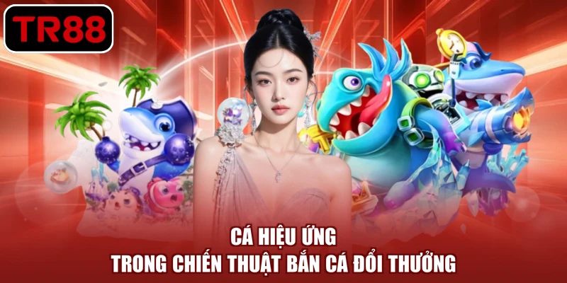 Cá hiệu ứng trong chiến thuật bắn cá đổi thưởng