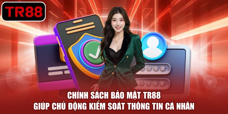 Chính sách bảo mật TR88 giúp chủ động kiểm soát thông tin cá nhân