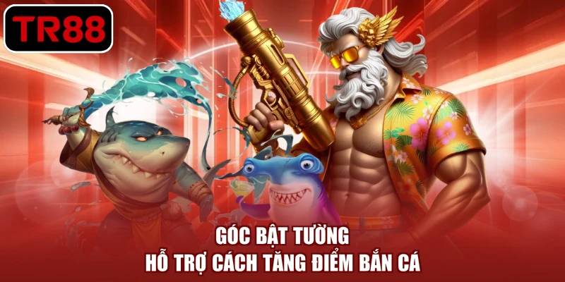 Góc bật tường hỗ trợ cách tăng điểm bắn cá