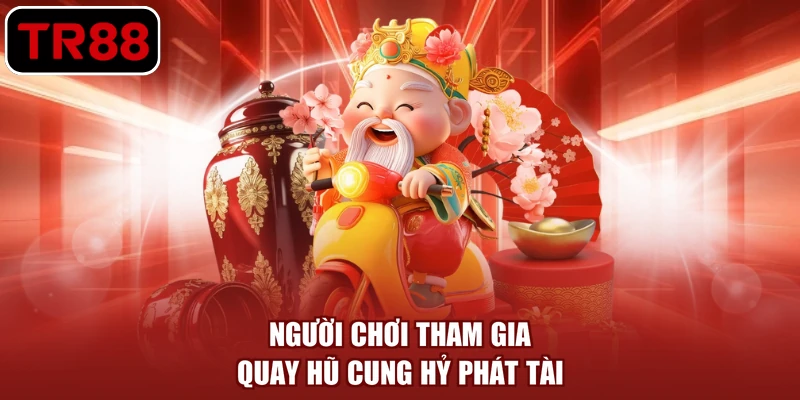 Người chơi tham gia quay hũ Cung Hỷ Phát Tài